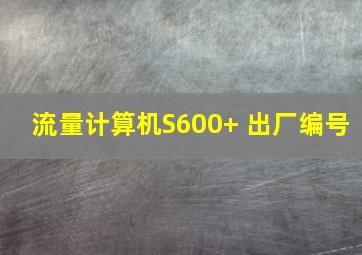 流量计算机S600+ 出厂编号